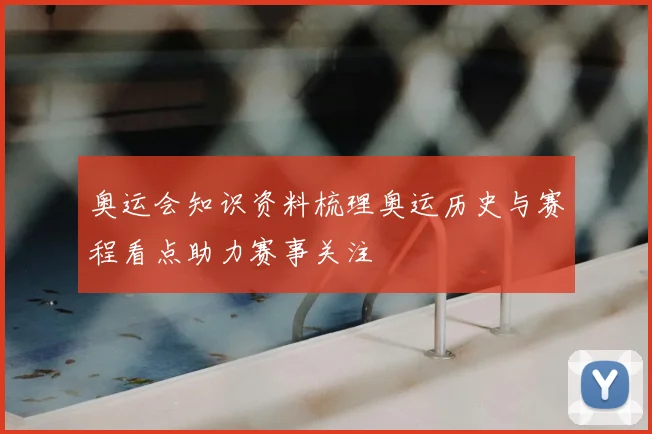 奥运会知识资料梳理奥运历史与赛程看点助力赛事关注