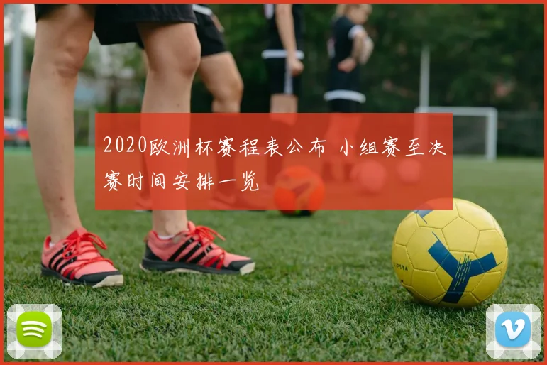 2020欧洲杯赛程表公布 小组赛至决赛时间安排一览