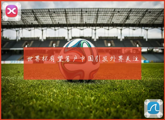 世界杯有望落户中国引发外界关注