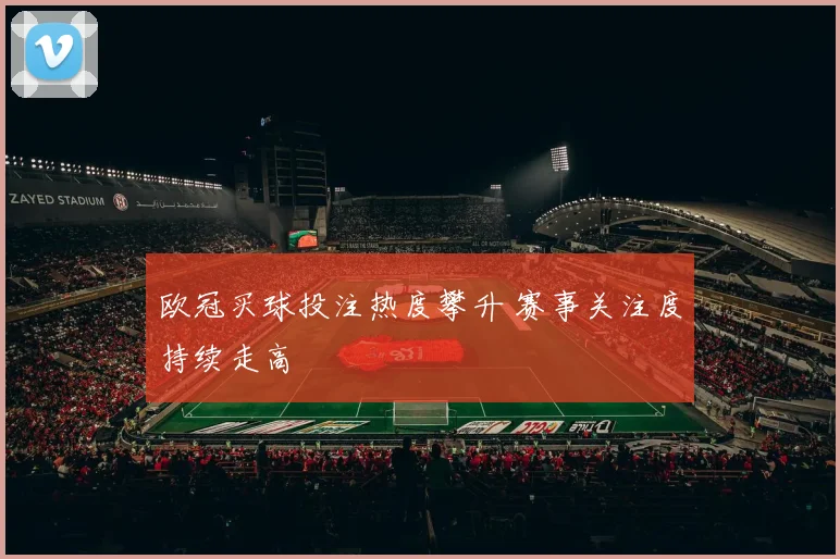 欧冠买球投注热度攀升 赛事关注度持续走高