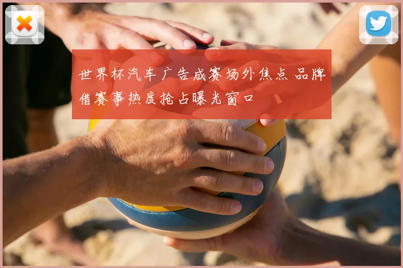 世界杯汽车广告成赛场外焦点 品牌借赛事热度抢占曝光窗口