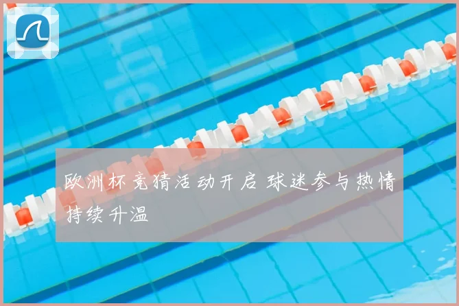 欧洲杯竞猜活动开启 球迷参与热情持续升温